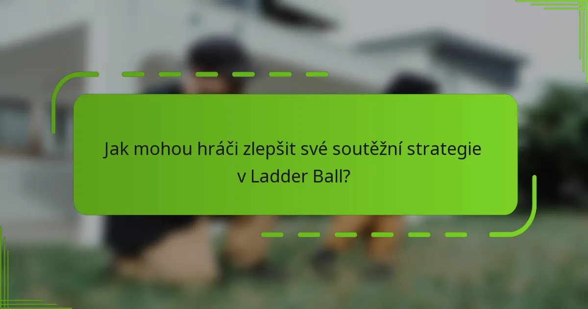 Jak mohou hráči zlepšit své soutěžní strategie v Ladder Ball?