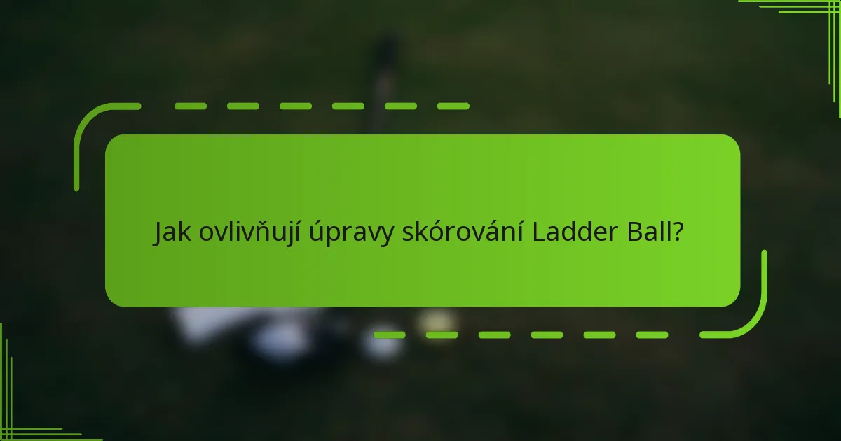 Jak ovlivňují úpravy skórování Ladder Ball?