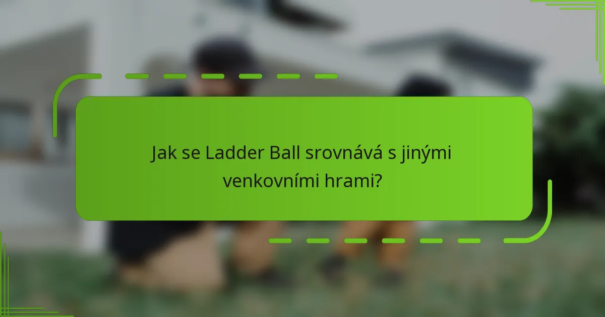 Jak se Ladder Ball srovnává s jinými venkovními hrami?