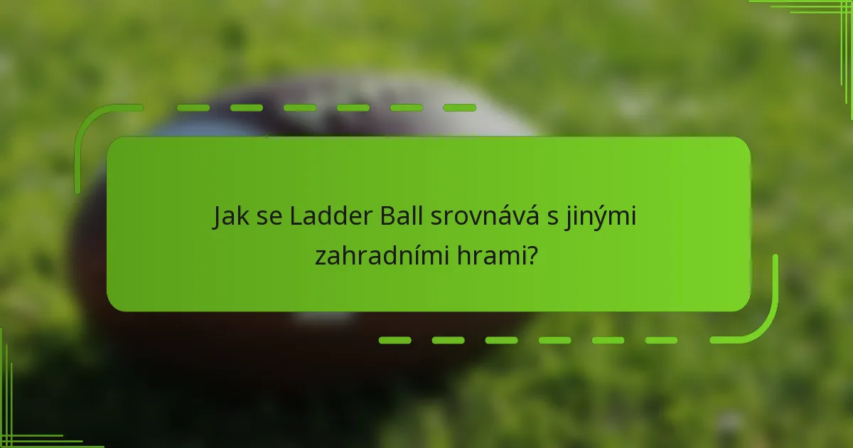 Jak se Ladder Ball srovnává s jinými zahradními hrami?