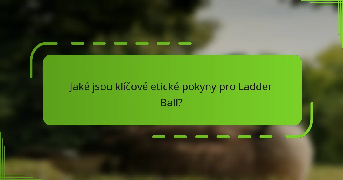 Jaké jsou klíčové etické pokyny pro Ladder Ball?
