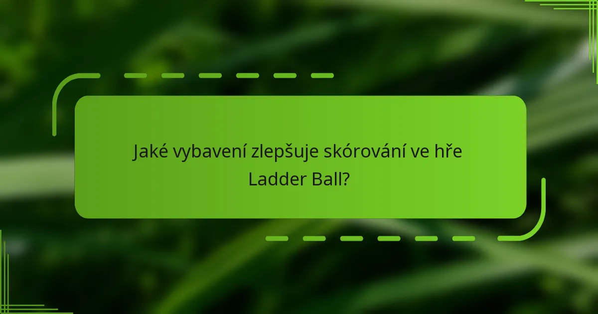 Jaké vybavení zlepšuje skórování ve hře Ladder Ball?